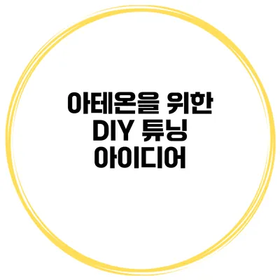 아테온을 위한 DIY 튜닝 아이디어