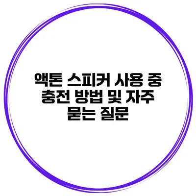 액톤 스피커 사용 중 충전 방법 및 자주 묻는 질문