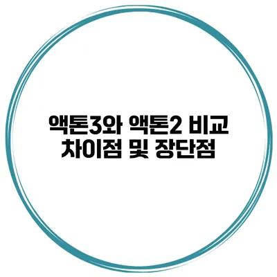 액톤3와 액톤2 비교 차이점 및 장단점