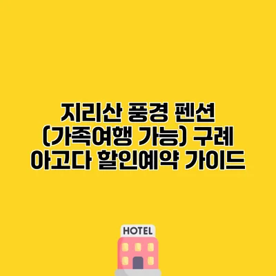 지리산 풍경 펜션 (가족여행 가능) 구례 아고다 할인예약 가이드
