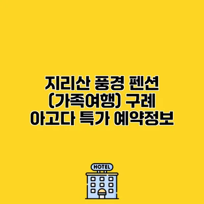 지리산 풍경 펜션 (가족여행) 구례 아고다 특가 예약정보