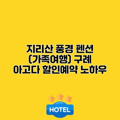 지리산 풍경 펜션 (가족여행) 구례 아고다 할인예약 노하우