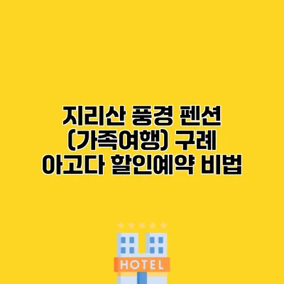 지리산 풍경 펜션 (가족여행) 구례 아고다 할인예약 비법