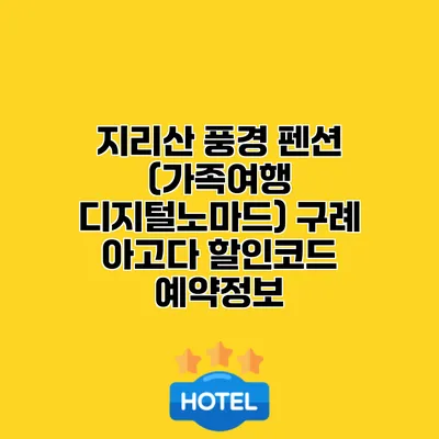 지리산 풍경 펜션 (가족여행 디지털노마드) 구례 아고다 할인코드 예약정보