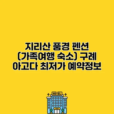 지리산 풍경 펜션 (가족여행 숙소) 구례 아고다 최저가 예약정보