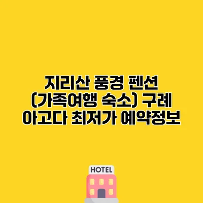 지리산 풍경 펜션 (가족여행 숙소) 구례 아고다 최저가 예약정보