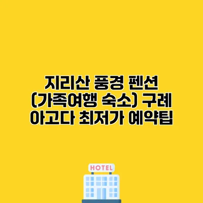 지리산 풍경 펜션 (가족여행 숙소) 구례 아고다 최저가 예약팁