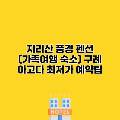 지리산 풍경 펜션 (가족여행 숙소) 구례 아고다 최저가 예약팁