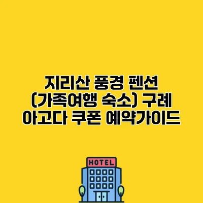 지리산 풍경 펜션 (가족여행 숙소) 구례 아고다 쿠폰 예약가이드