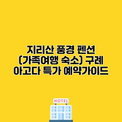 지리산 풍경 펜션 (가족여행 숙소) 구례 아고다 특가 예약가이드
