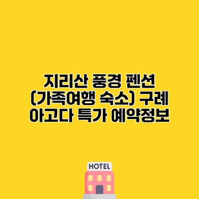지리산 풍경 펜션 (가족여행 숙소) 구례 아고다 특가 예약정보