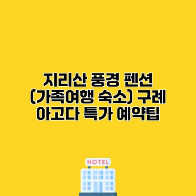 지리산 풍경 펜션 (가족여행 숙소) 구례 아고다 특가 예약팁