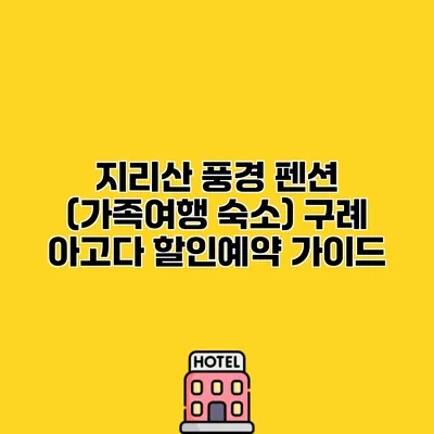 지리산 풍경 펜션 (가족여행 숙소) 구례 아고다 할인예약 가이드