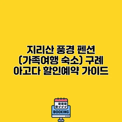 지리산 풍경 펜션 (가족여행 숙소) 구례 아고다 할인예약 가이드