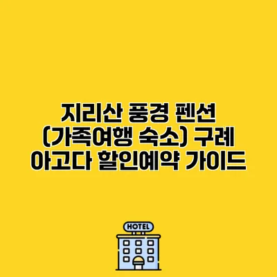 지리산 풍경 펜션 (가족여행 숙소) 구례 아고다 할인예약 가이드