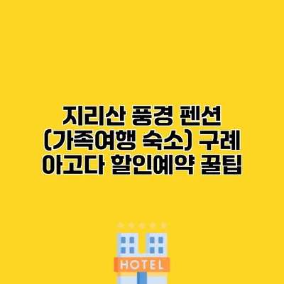 지리산 풍경 펜션 (가족여행 숙소) 구례 아고다 할인예약 꿀팁