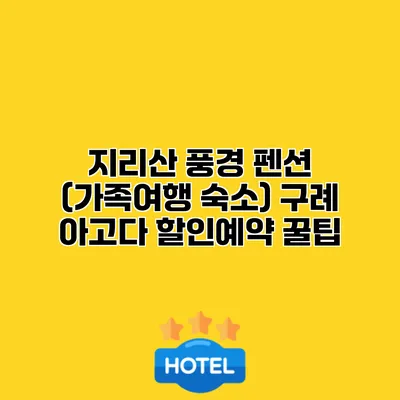 지리산 풍경 펜션 (가족여행 숙소) 구례 아고다 할인예약 꿀팁