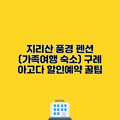 지리산 풍경 펜션 (가족여행 숙소) 구례 아고다 할인예약 꿀팁