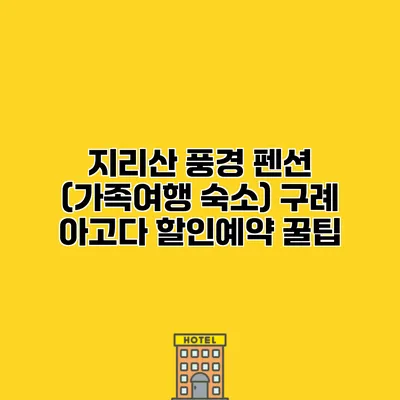 지리산 풍경 펜션 (가족여행 숙소) 구례 아고다 할인예약 꿀팁