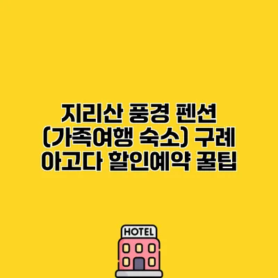 지리산 풍경 펜션 (가족여행 숙소) 구례 아고다 할인예약 꿀팁