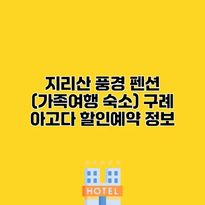 지리산 풍경 펜션 (가족여행 숙소) 구례 아고다 할인예약 정보