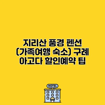 지리산 풍경 펜션 (가족여행 숙소) 구례 아고다 할인예약 팁