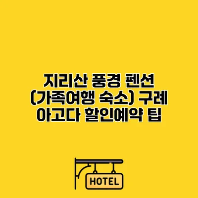 지리산 풍경 펜션 (가족여행 숙소) 구례 아고다 할인예약 팁