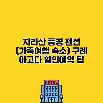 지리산 풍경 펜션 (가족여행 숙소) 구례 아고다 할인예약 팁