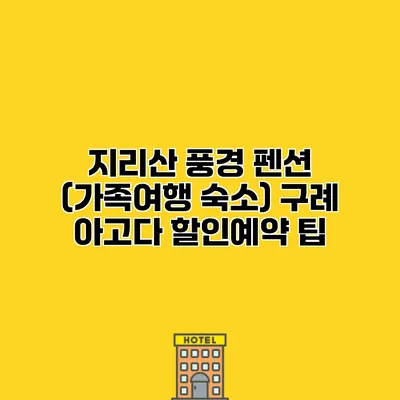 지리산 풍경 펜션 (가족여행 숙소) 구례 아고다 할인예약 팁