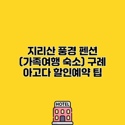 지리산 풍경 펜션 (가족여행 숙소) 구례 아고다 할인예약 팁