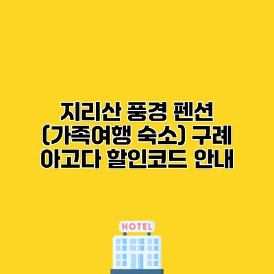 지리산 풍경 펜션 (가족여행 숙소) 구례 아고다 할인코드 안내