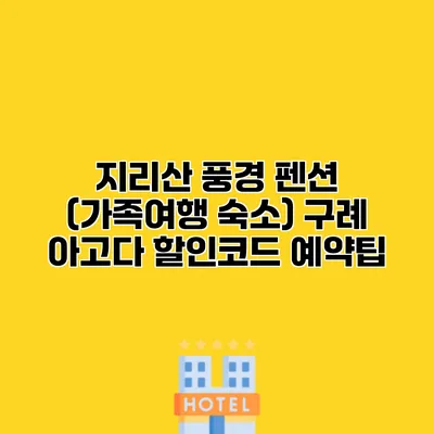 지리산 풍경 펜션 (가족여행 숙소) 구례 아고다 할인코드 예약팁