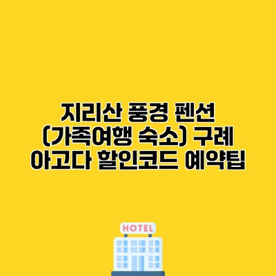 지리산 풍경 펜션 (가족여행 숙소) 구례 아고다 할인코드 예약팁