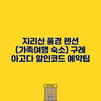 지리산 풍경 펜션 (가족여행 숙소) 구례 아고다 할인코드 예약팁