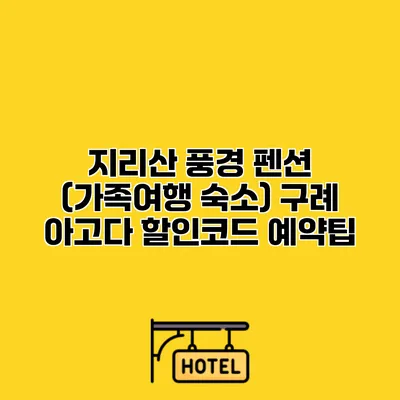 지리산 풍경 펜션 (가족여행 숙소) 구례 아고다 할인코드 예약팁