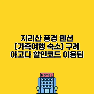 지리산 풍경 펜션 (가족여행 숙소) 구례 아고다 할인코드 이용팁