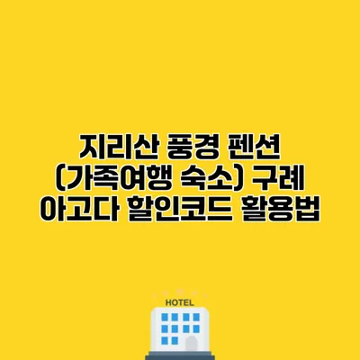 지리산 풍경 펜션 (가족여행 숙소) 구례 아고다 할인코드 활용법