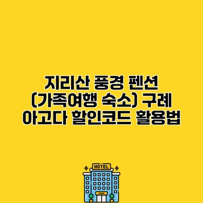 지리산 풍경 펜션 (가족여행 숙소) 구례 아고다 할인코드 활용법