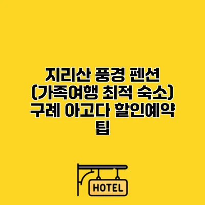 지리산 풍경 펜션 (가족여행 최적 숙소) 구례 아고다 할인예약 팁