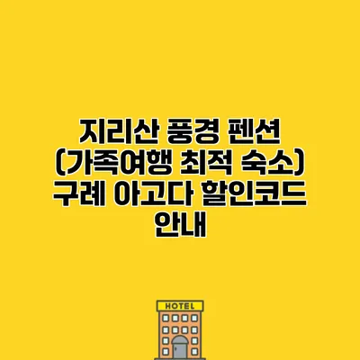 지리산 풍경 펜션 (가족여행 최적 숙소) 구례 아고다 할인코드 안내