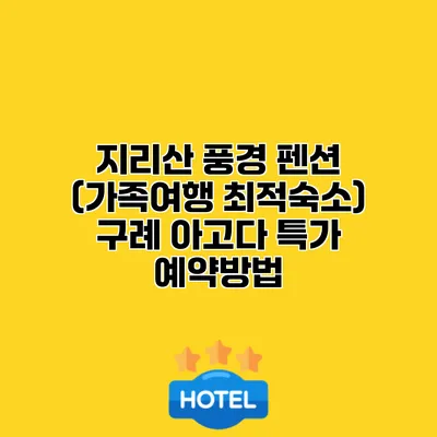 지리산 풍경 펜션 (가족여행 최적숙소) 구례 아고다 특가 예약방법