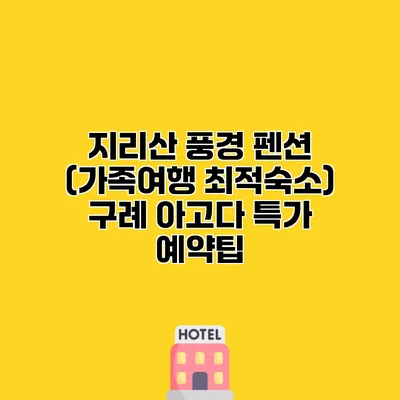 지리산 풍경 펜션 (가족여행 최적숙소) 구례 아고다 특가 예약팁