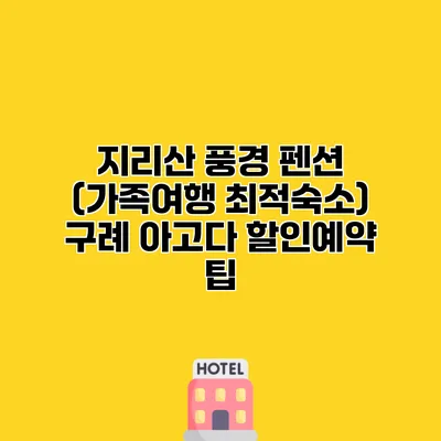 지리산 풍경 펜션 (가족여행 최적숙소) 구례 아고다 할인예약 팁