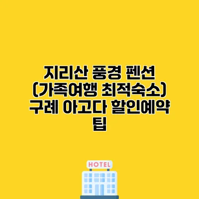 지리산 풍경 펜션 (가족여행 최적숙소) 구례 아고다 할인예약 팁