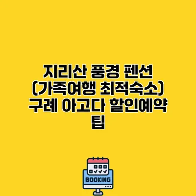 지리산 풍경 펜션 (가족여행 최적숙소) 구례 아고다 할인예약 팁