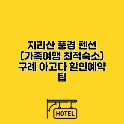 지리산 풍경 펜션 (가족여행 최적숙소) 구례 아고다 할인예약 팁