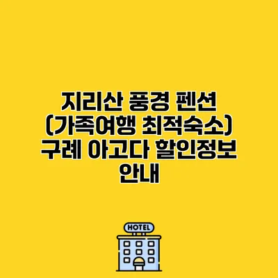 지리산 풍경 펜션 (가족여행 최적숙소) 구례 아고다 할인정보 안내