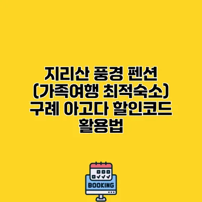 지리산 풍경 펜션 (가족여행 최적숙소) 구례 아고다 할인코드 활용법