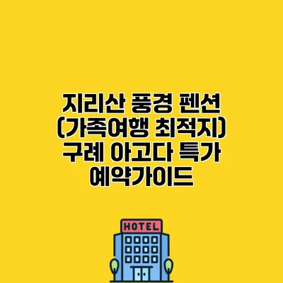 지리산 풍경 펜션 (가족여행 최적지) 구례 아고다 특가 예약가이드