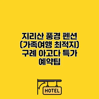 지리산 풍경 펜션 (가족여행 최적지) 구례 아고다 특가 예약팁